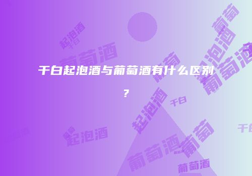 干白起泡酒与葡萄酒有什么区别?