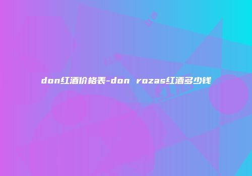 don红酒价格表-don rozas红酒多少钱