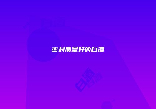 密封质量好的白酒