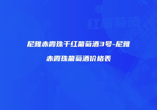 尼雅赤霞珠干红葡萄酒3号-尼雅赤霞珠葡萄酒价格表