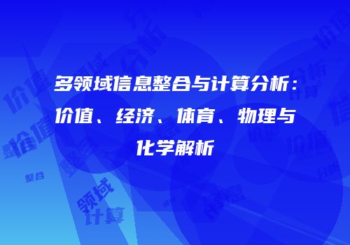 多领域信息整合与计算分析：价值、经济、体育、物理与化学解析