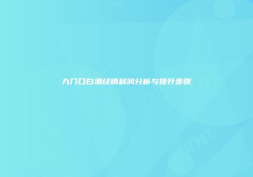 九门口白酒经销利润分析与提升步骤