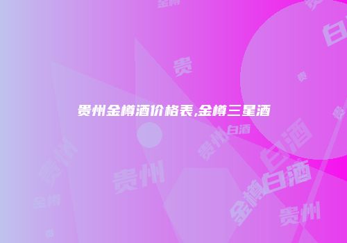 贵州金樽酒价格表,金樽三星酒