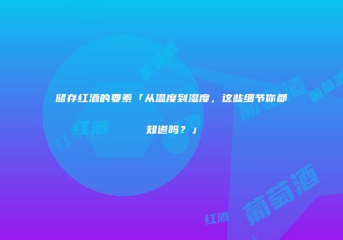 储存红酒的要素「从温度到湿度，这些细节你都知道吗？」