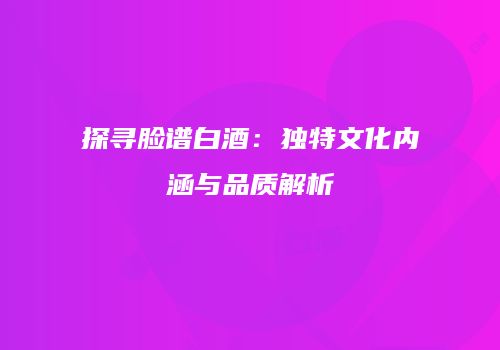 探寻脸谱白酒：独特文化内涵与品质解析