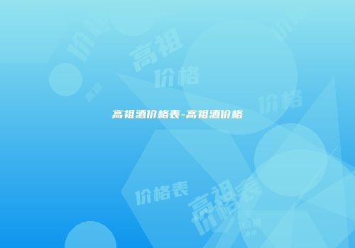 高祖酒价格表-高祖酒价格