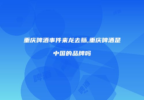 重庆啤酒事件来龙去脉,重庆啤酒是中国的品牌吗