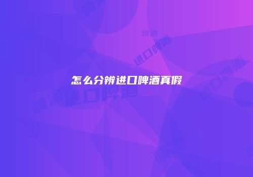 怎么分辨进口啤酒真假