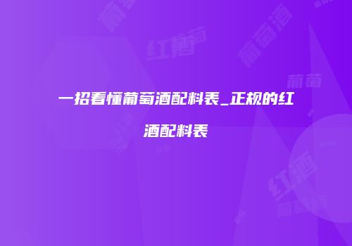 一招看懂葡萄酒配料表_正规的红酒配料表