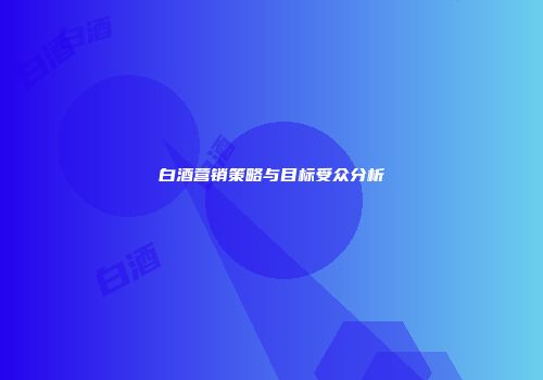 白酒营销策略与目标受众分析