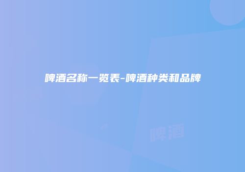 啤酒名称一览表-啤酒种类和品牌