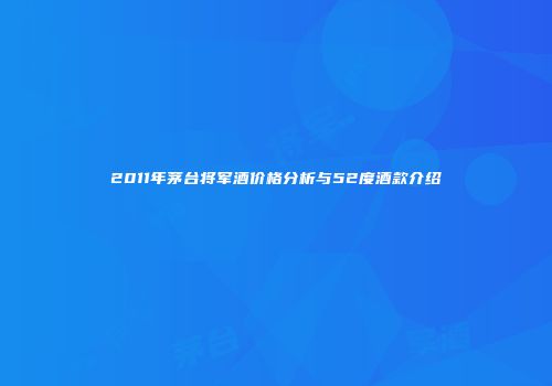 2011年茅台将军酒价格分析与52度酒款介绍