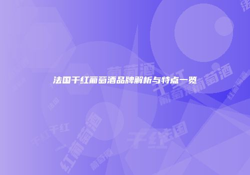 法国干红葡萄酒品牌解析与特点一览