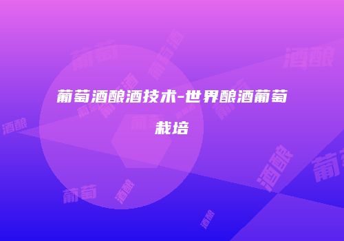 葡萄酒酿酒技术-世界酿酒葡萄栽培