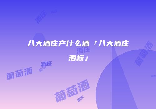 八大酒庄产什么酒「八大酒庄酒标」