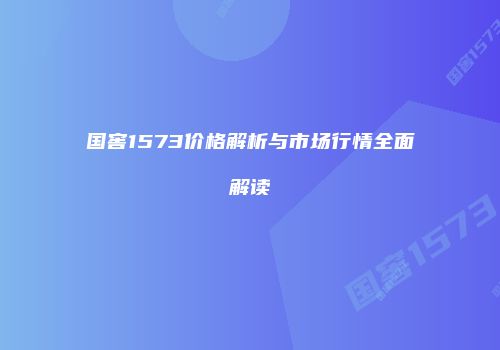 国窖1573价格解析与市场行情全面解读