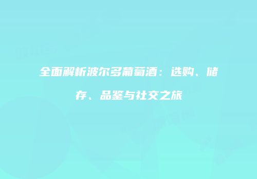 全面解析波尔多葡萄酒：选购、储存、品鉴与社交之旅