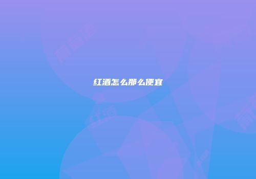 红酒怎么那么便宜