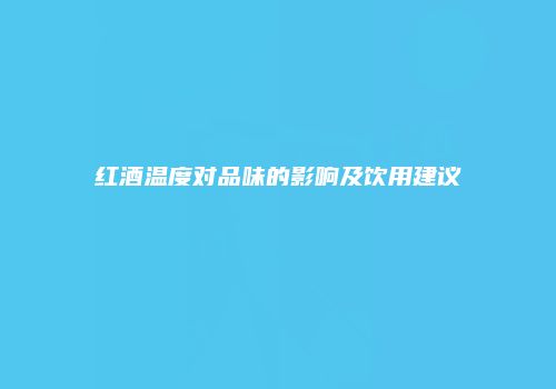 红酒温度对品味的影响及饮用建议