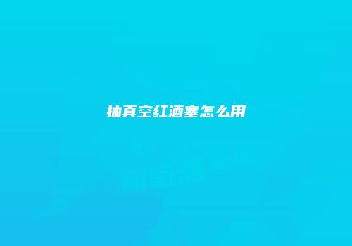 抽真空红酒塞怎么用
