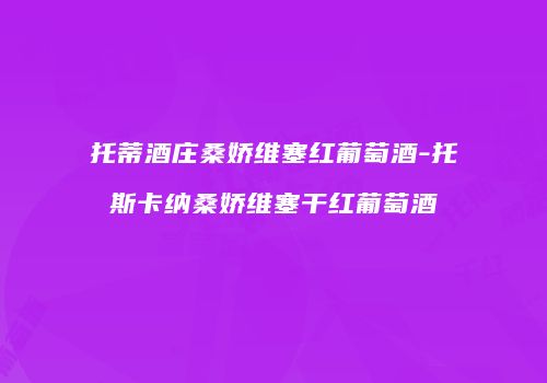 托蒂酒庄桑娇维塞红葡萄酒-托斯卡纳桑娇维塞干红葡萄酒