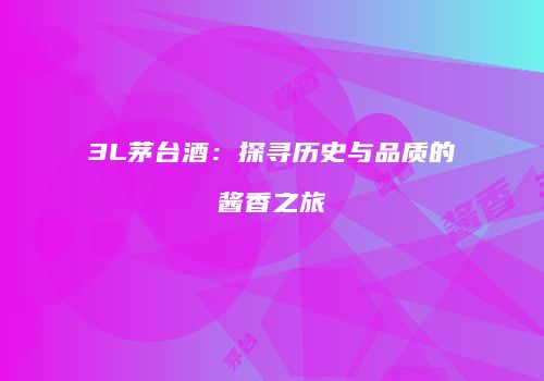 3L茅台酒：探寻历史与品质的酱香之旅