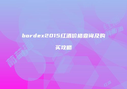 bordex2015红酒价格查询及购买攻略