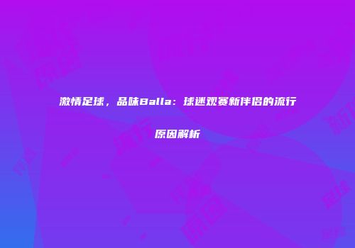 激情足球，品味Balla：球迷观赛新伴侣的流行原因解析