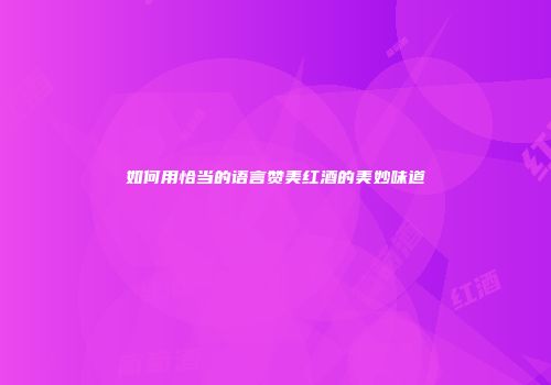 如何用恰当的语言赞美红酒的美妙味道