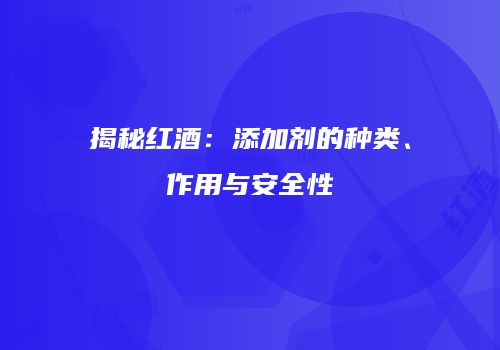 揭秘红酒：添加剂的种类、作用与安全性