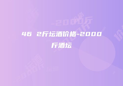46 2斤坛酒价格-2000斤酒坛