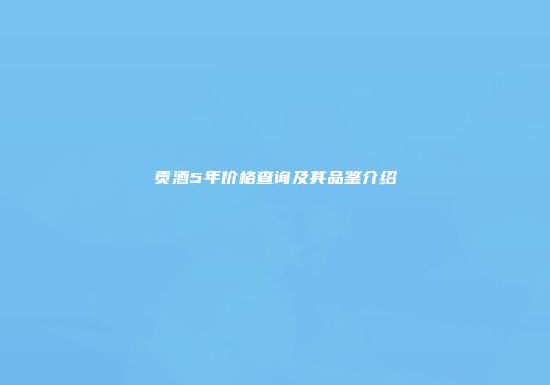 贡酒5年价格查询及其品鉴介绍
