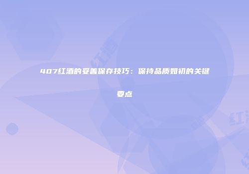 407红酒的妥善保存技巧：保持品质如初的关键要点
