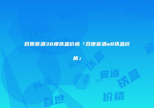 百世窖酒38度铁盒价格「百世窖酒a8铁盒价格」