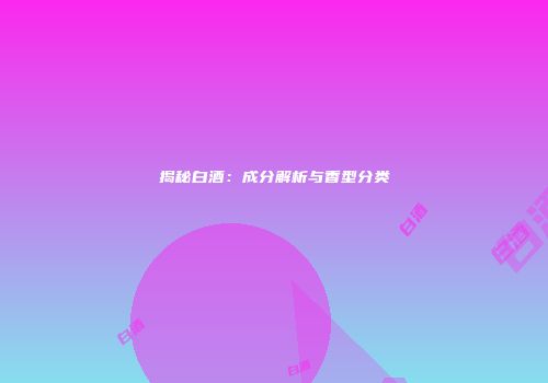 揭秘白酒：成分解析与香型分类