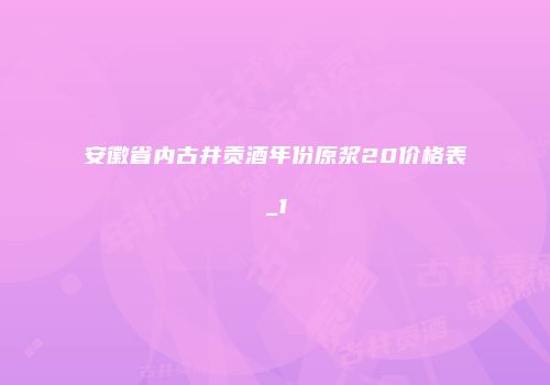 安徽省内古井贡酒年份原浆20价格表_1