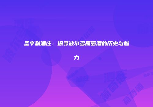 圣亨利酒庄：探寻波尔多葡萄酒的历史与魅力