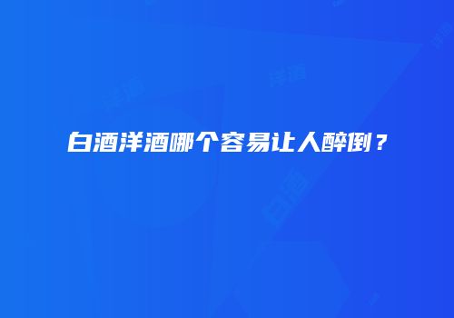 白酒洋酒哪个容易让人醉倒？