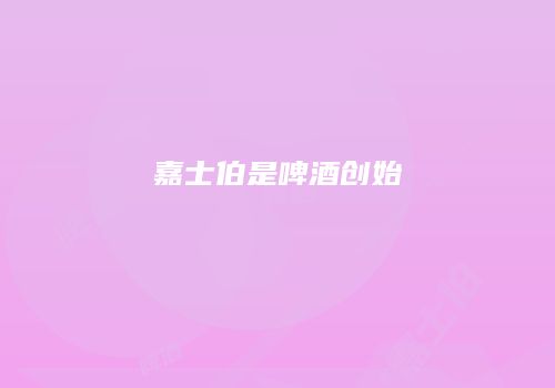 嘉士伯是啤酒创始