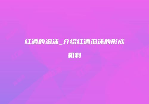 红酒的泡沫_介绍红酒泡沫的形成机制