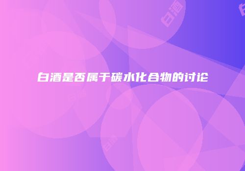 白酒是否属于碳水化合物的讨论