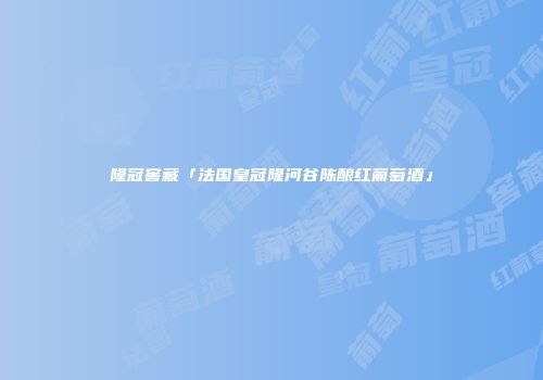 隆冠窖藏「法国皇冠隆河谷陈酿红葡萄酒」