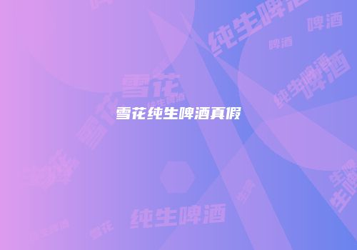 雪花纯生啤酒真假