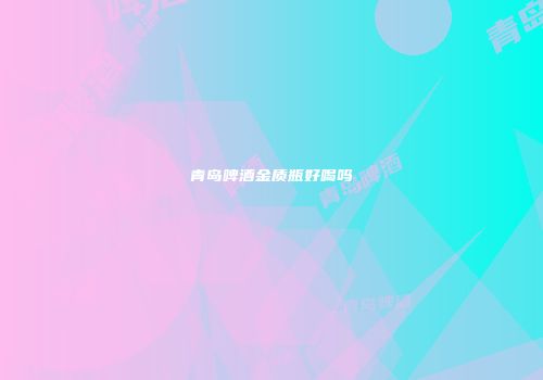 青岛啤酒金质瓶好喝吗