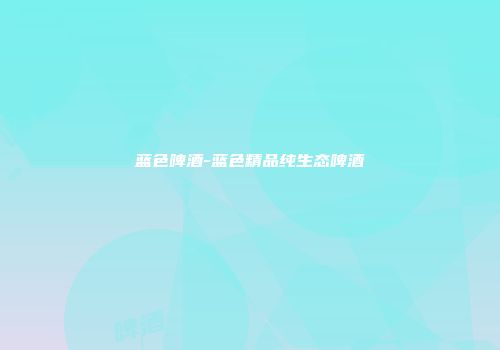 蓝色啤酒-蓝色精品纯生态啤酒