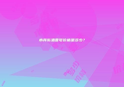 水井街酒壹号价格是多少？