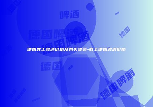 德国教士啤酒价格及购买渠道-教士德国啤酒价格