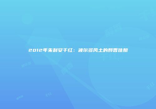 2012年朱利安干红：波尔多风土的醇香佳酿