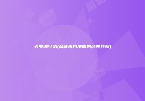 卡罗琳红酒(品味来自法国的经典佳酿)