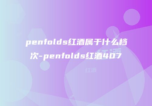 penfolds红酒属于什么档次-penfolds红酒407